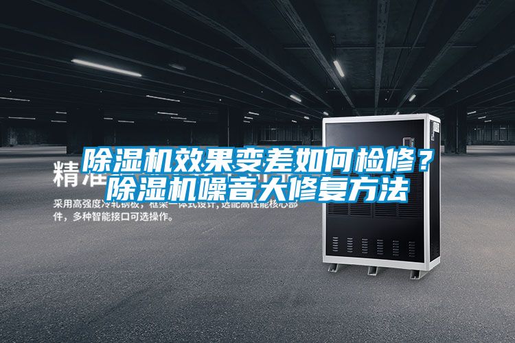 除濕機效果變差如何檢修？除濕機噪音大修復方法