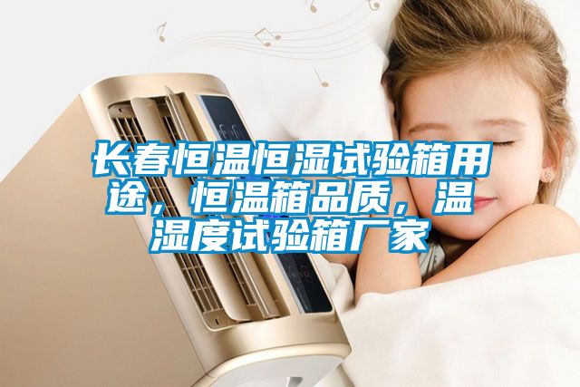 長春恒溫恒濕試驗(yàn)箱用途，恒溫箱品質(zhì)，溫濕度試驗(yàn)箱廠家