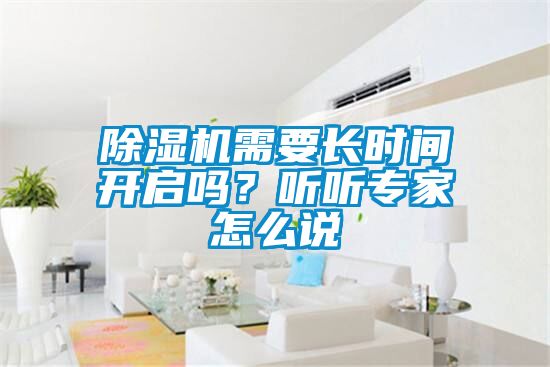 除濕機(jī)需要長(zhǎng)時(shí)間開啟嗎？聽聽專家怎么說
