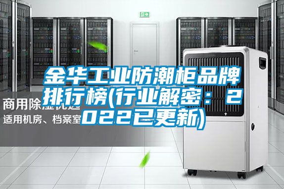 金華工業防潮柜品牌排行榜(行業解密：2022已更新)