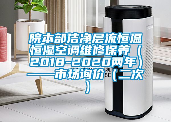 院本部潔凈層流恒溫恒濕空調(diào)維修保養(yǎng)（2018-2020兩年）——市場詢價（二次）