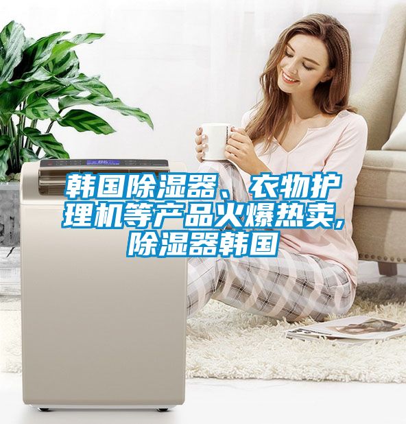 韓國(guó)除濕器、衣物護(hù)理機(jī)等產(chǎn)品火爆熱賣,除濕器韓國(guó)