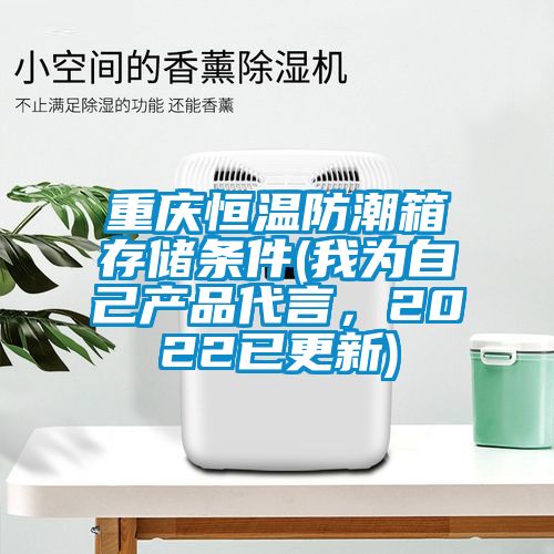 重慶恒溫防潮箱存儲(chǔ)條件(我為自己產(chǎn)品代言，2022已更新)
