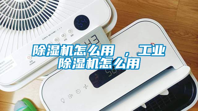 除濕機怎么用 ，工業除濕機怎么用