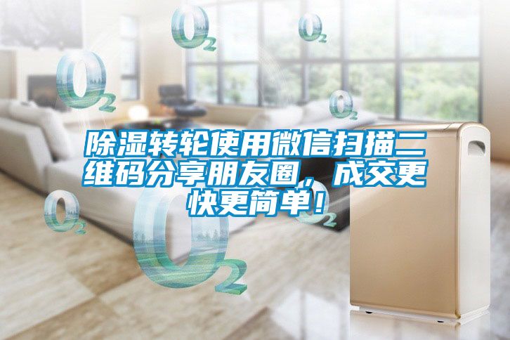 除濕轉輪使用微信掃描二維碼分享朋友圈，成交更快更簡單！